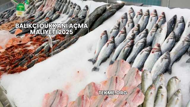 Balıkçı Dükkanı Açma Maliyeti 2025