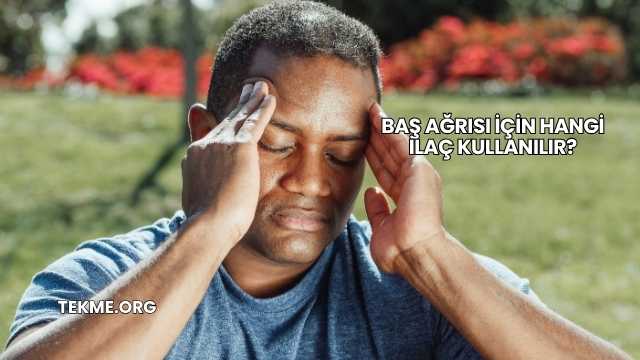 Baş Ağrısı İçin Hangi İlaç Kullanılır?
