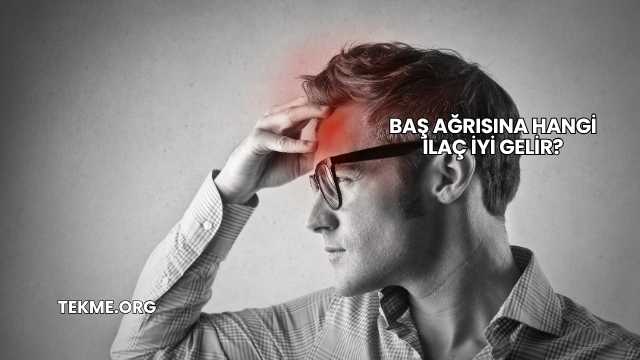 Baş Ağrısına Hangi İlaç İyi Gelir?