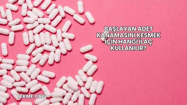 Başlayan Adet Kanamasını Kesmek İçin Hangi İlaç Kullanılır?