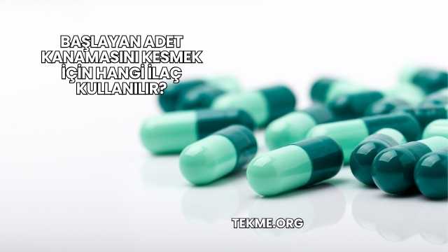 Başlayan Adet Kanamasını Kesmek İçin Hangi İlaç Kullanılır?