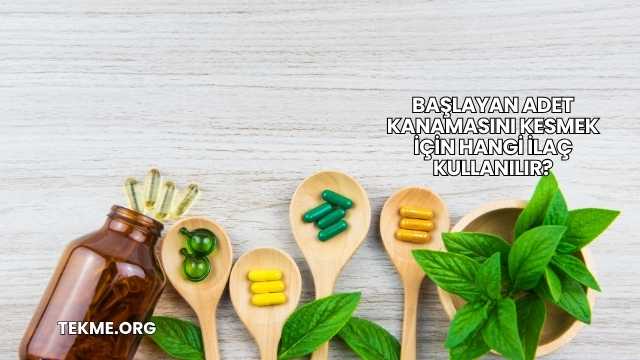 Başlayan Adet Kanamasını Kesmek İçin Hangi İlaç Kullanılır?