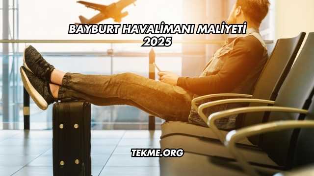 Bayburt Havalimanı Maliyeti 2025