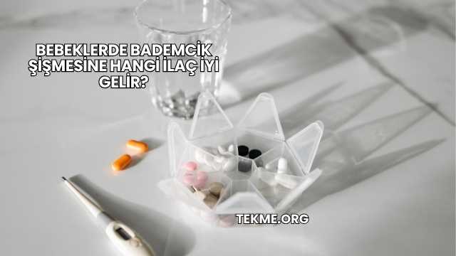 Bebeklerde Bademcik Şişmesine Hangi İlaç İyi Gelir?
