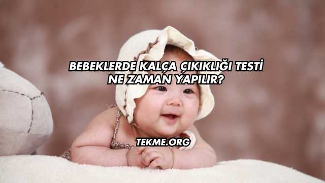 Bebeklerde Kalça Çıkıklığı Testi Ne Zaman Yapılır?