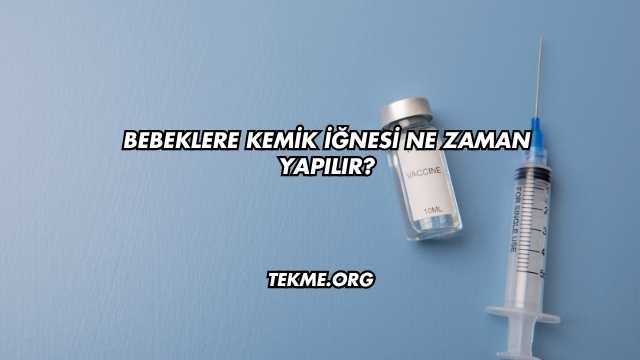 Bebeklere Kemik İğnesi Ne Zaman Yapılır?
