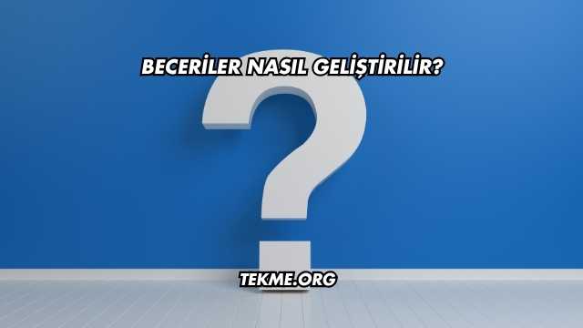 Beceriler Nasıl Geliştirilir?