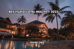 Beş Yıldızlı Otel Maliyeti 2025