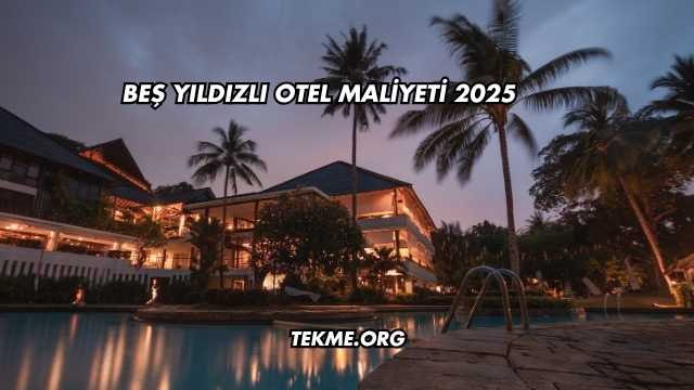 Beş Yıldızlı Otel Maliyeti 2025