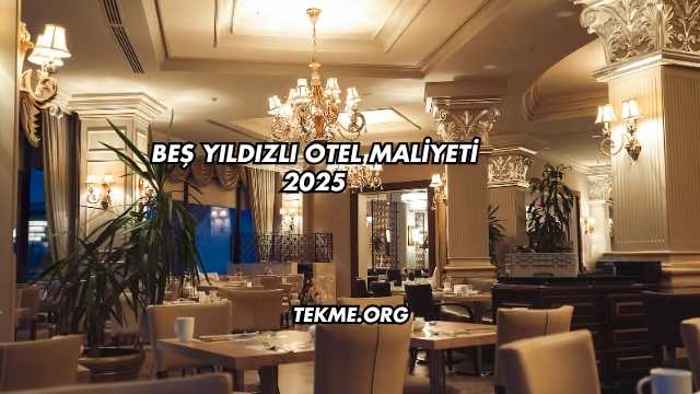 Beş Yıldızlı Otel Maliyeti 2025