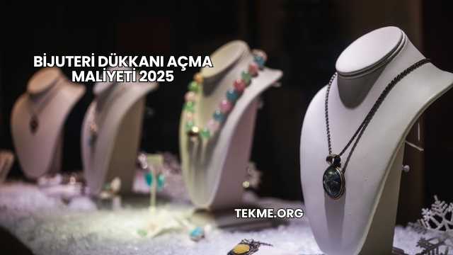 Bijuteri Dükkanı Açma Maliyeti 2025