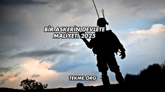 Bir Askerin Devlete Maliyeti 2025