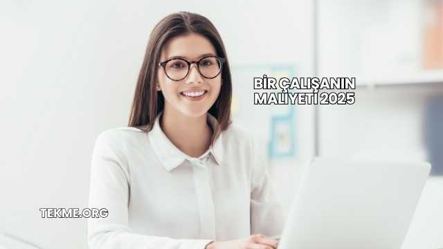 Bir Çalışanın Maliyeti 2025