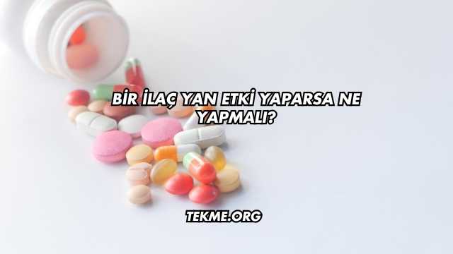 Bir İlaç Yan Etki Yaparsa Ne Yapmalı?
