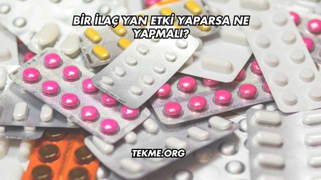 Bir İlaç Yan Etki Yaparsa Ne Yapmalı?