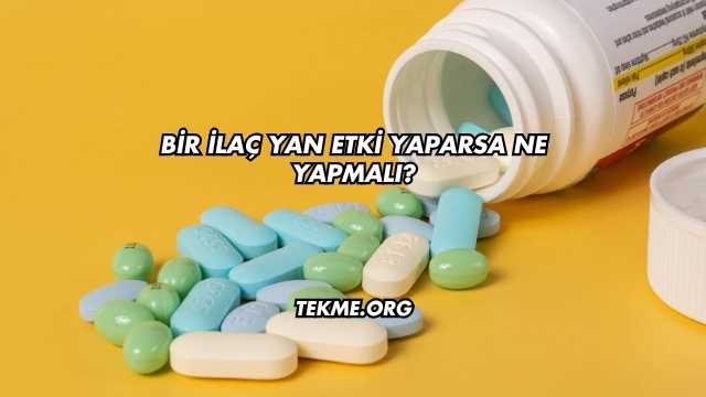 Bir İlaç Yan Etki Yaparsa Ne Yapmalı?