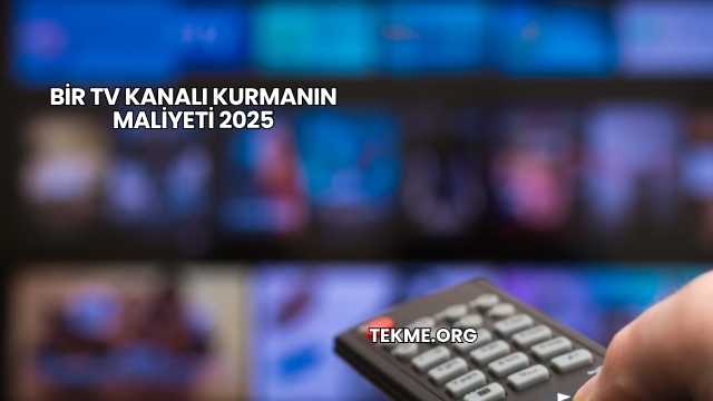 Bir TV Kanalı Kurmanın Maliyeti 2025