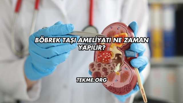 Böbrek Taşı Ameliyatı Ne Zaman Yapılır?
