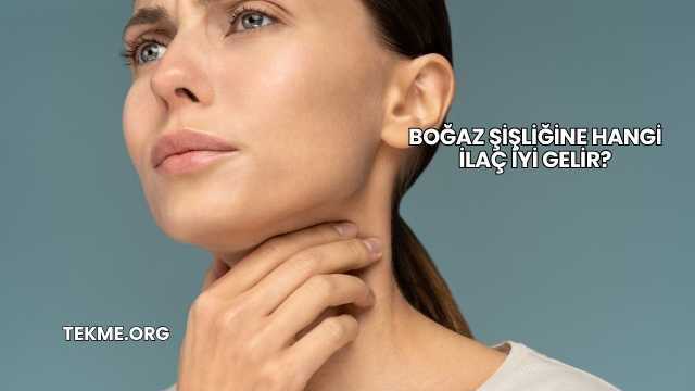 Boğaz Şişliğine Hangi İlaç İyi Gelir?