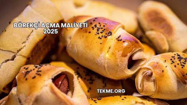 Börekçi Açma Maliyeti 2025