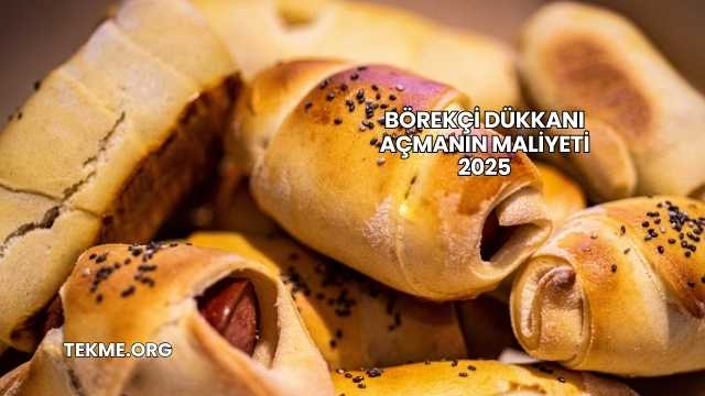 Börekçi Dükkanı Açmanın Maliyeti 2025