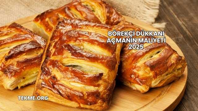 Börekçi Dükkanı Açmanın Maliyeti 2025