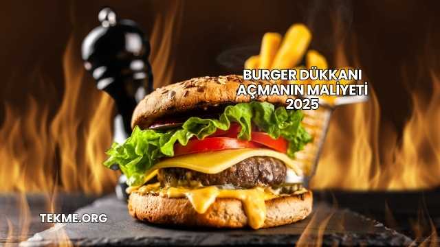 Burger Dükkanı Açmanın Maliyeti 2025