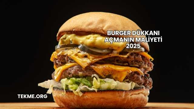 Burger Dükkanı Açmanın Maliyeti 2025