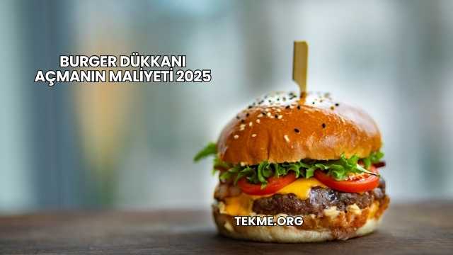 Burger Dükkanı Açmanın Maliyeti 2025