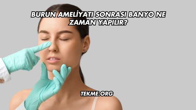 Burun Ameliyatı Sonrası Banyo Ne Zaman Yapılır