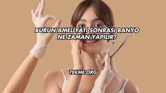 Burun Ameliyatı Sonrası Banyo Ne Zaman Yapılır