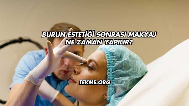 Burun Estetiği Sonrası Makyaj Ne Zaman Yapılır?