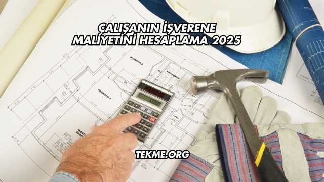 Çalışanın İşverene Maliyetini Hesaplama 2025