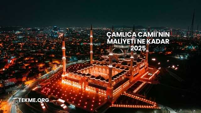 Çamlıca Camii'nin Maliyeti Ne Kadar 2025