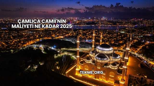 Çamlıca Camii'nin Maliyeti Ne Kadar 2025