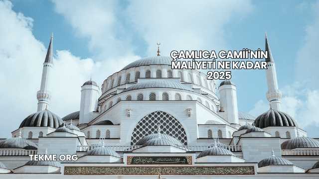 Çamlıca Camii'nin Maliyeti Ne Kadar 2025