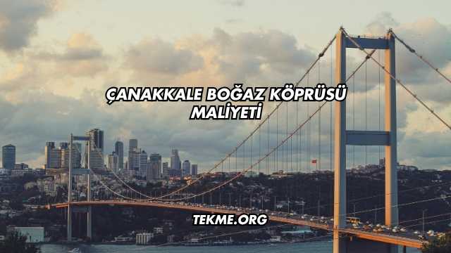Çanakkale Boğaz Köprüsü Maliyeti