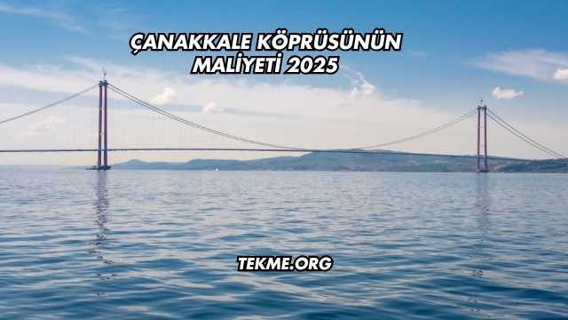 Çanakkale Köprüsünün Maliyeti 2025
