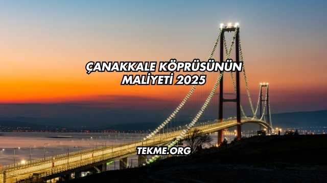 Çanakkale Köprüsünün Maliyeti 2025
