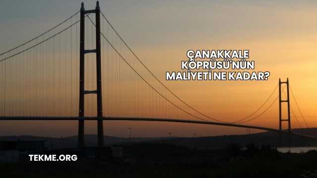 Çanakkale Köprüsü'nün Maliyeti Ne Kadar?