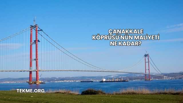 Çanakkale Köprüsü'nün Maliyeti Ne Kadar?