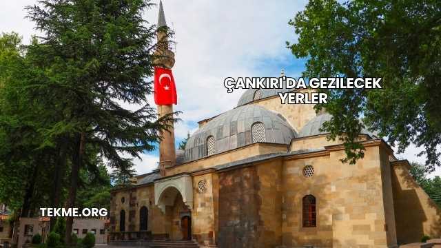 Çankırı'da Gezilecek Yerler
