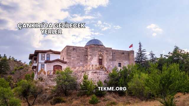 Çankırı'da Gezilecek Yerler