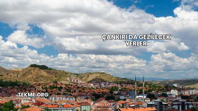 Çankırı'da Gezilecek Yerler