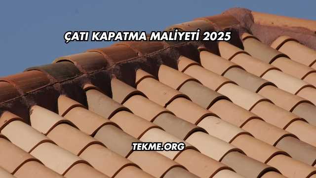 Çatı Kapatma Maliyeti 2025