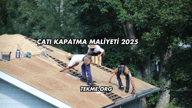 Çatı Kapatma Maliyeti 2025