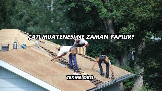 Çatı Muayenesi Ne Zaman Yapılır?