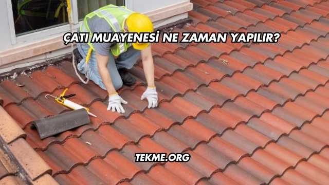 Çatı Muayenesi Ne Zaman Yapılır?