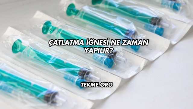 Çatlatma İğnesi Ne Zaman Yapılır?