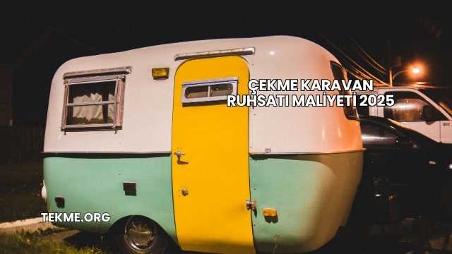 Çekme Karavan Ruhsatı Maliyeti 2025
